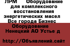 ЛРМ-500 Оборудование для комплексного восстановления энергетических масел - Все города Бизнес » Оборудование   . Ненецкий АО,Устье д.